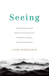 Seeing: A Field Guide to the Patterns and Processes of Nature, Culture, and Consciousness